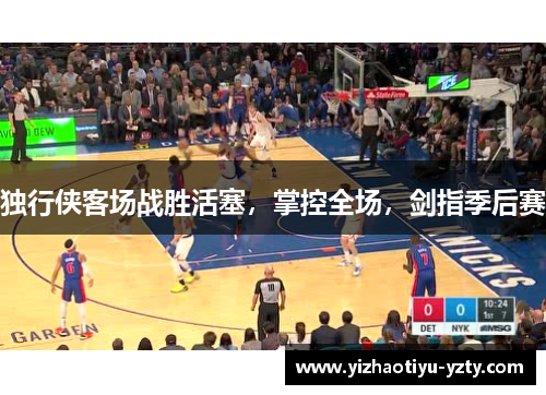 独行侠客场战胜活塞，掌控全场，剑指季后赛