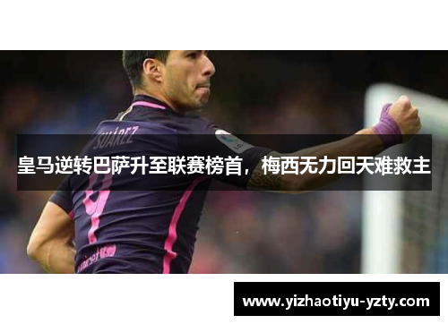 皇马逆转巴萨升至联赛榜首，梅西无力回天难救主