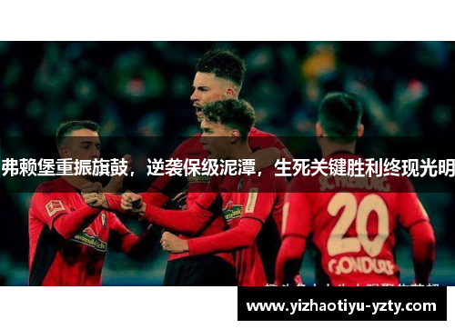 弗赖堡重振旗鼓，逆袭保级泥潭，生死关键胜利终现光明