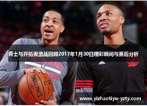 勇士与开拓者激战回顾2017年1月30日精彩瞬间与赛后分析