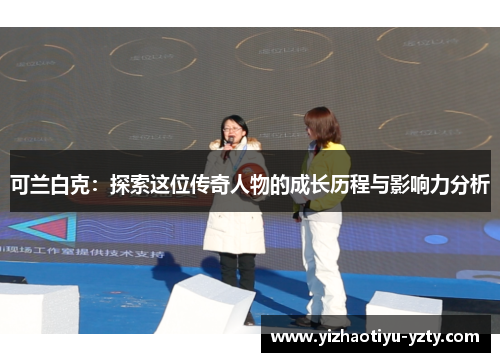 可兰白克：探索这位传奇人物的成长历程与影响力分析