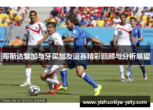 哥斯达黎加与牙买加友谊赛精彩回顾与分析展望