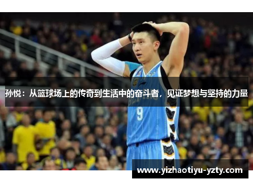 孙悦：从篮球场上的传奇到生活中的奋斗者，见证梦想与坚持的力量