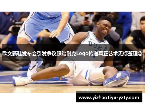 欧文新鞋发布会引发争议踩踏耐克Logo传递真正艺术无标签理念
