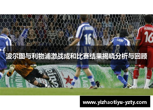 波尔图与利物浦激战成和比赛结果揭晓分析与回顾