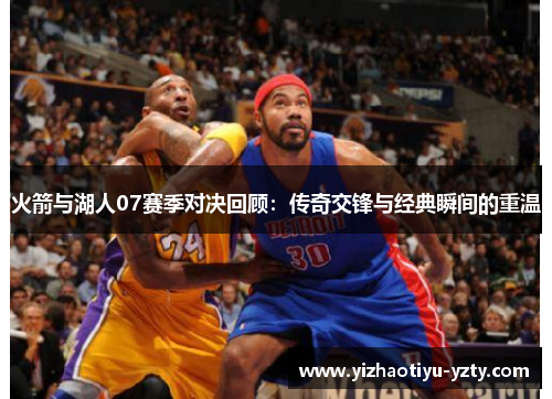 火箭与湖人07赛季对决回顾：传奇交锋与经典瞬间的重温