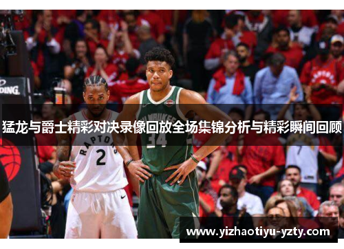 猛龙与爵士精彩对决录像回放全场集锦分析与精彩瞬间回顾