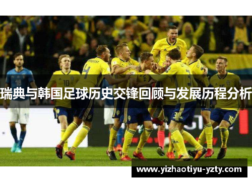 瑞典与韩国足球历史交锋回顾与发展历程分析