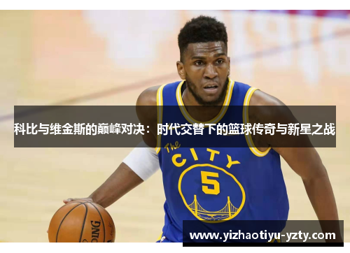 科比与维金斯的巅峰对决：时代交替下的篮球传奇与新星之战