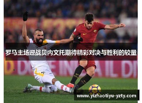 罗马主场迎战贝内文托期待精彩对决与胜利的较量