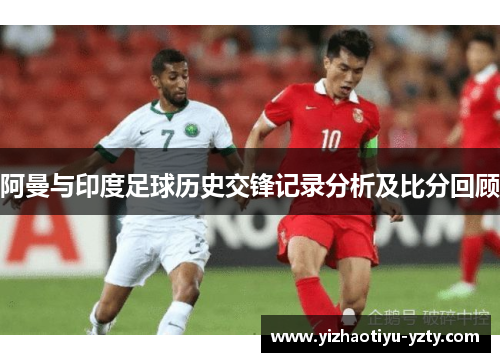 阿曼与印度足球历史交锋记录分析及比分回顾