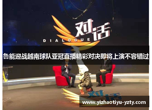 鲁能迎战越南球队亚冠直播精彩对决即将上演不容错过