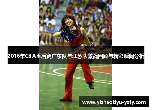 2016年CBA季后赛广东队与江苏队激战回顾与精彩瞬间分析
